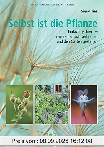 Selbst ist die Pflanze: Einfach gärtnern - wie Samen sich verbreiten und den Garten gestalten
