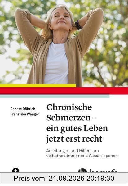 Chronische Schmerzen – ein gutes Leben jetzt erst recht: Anleitungen und Hilfen, um selbstbestimmt neue Wege zu gehen