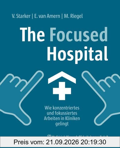 The Focused Hospital: Wie konzentriertes und fokussiertes Arbeiten in Kliniken gelingt. Mit einem Geleitwort von Carla Eysel
