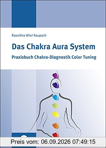 Das Chakra Aura System: Praxisbuch Chakra-Diagnositk Color Tuning