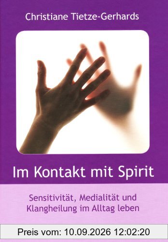 Im Kontakt mit Spirit: Sensivität, Medialität und Klangheilung im Alltag leben