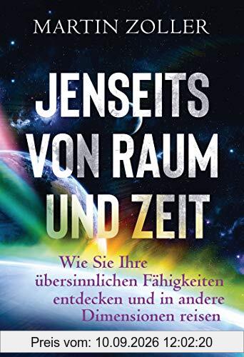 Jenseits von Raum und Zeit: Wie Sie Ihre übersinnlichen Fähigkeiten entdecken und in andere Dimensionen reisen