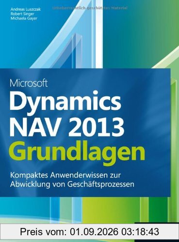 Microsoft Dynamics NAV 2013 - Grundlagen: Kompaktes Anwenderwissen zur Abwicklung von Geschäftsprozessen