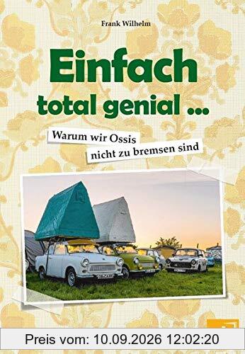 Einfach total genial ... Warum wir Ossis nicht zu bremsen sind: Erfindungen, Anekdoten und Witze aus der DDR