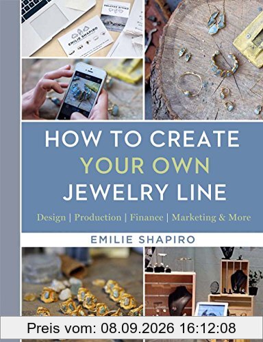 How to Create Your Own Jewelry Line: Design � Production � Finance � Marketing & More