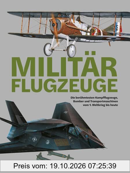 Militärflugzeuge: Die berühmtesten Kampfflugzeuge, Bomber und Transportmaschinen vom 1. Weltkrieg bis heute