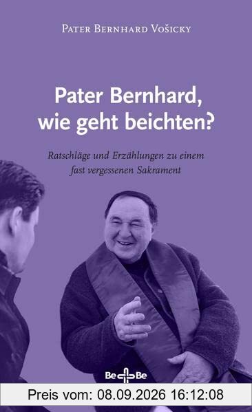 Pater Bernhard, wie geht beichten?: Ratschläge und Erzählungen zu einem fast vergessenen Sakrament