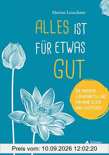 Alles ist für etwas gut: Die perfekte Lebenseinstellung für mehr Glück und Leichtigkeit