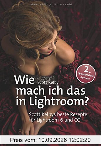 Wie mach ich das in Lightroom?: Scott Kelbys beste Rezepte für Lightroom 6 und CC