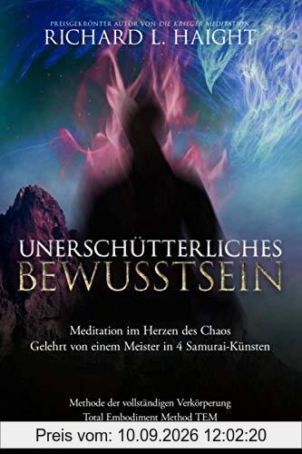 Unerschütterliche Bewusstheit: Meditation im Herzen des Chaos, Gelehrt von einem Meister in 4 Samurai-Künsten (Methode der vollständigen Verkörperung TEM)