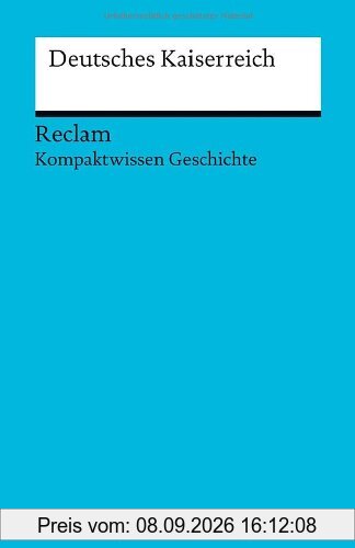 Deutsches Kaiserreich: (Kompaktwissen Geschichte) (Reclams Universal-Bibliothek)