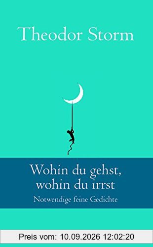 Wohin du gehst, wohin du irrst: Notwendige feine Gedichte (Klassiker der Weltliteratur)