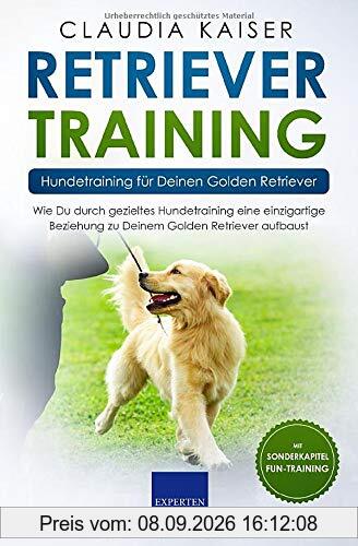 Retriever Training – Hundetraining für Deinen Golden Retriever: Wie Du durch gezieltes Hundetraining eine einzigartige Beziehung zu Deinem Golden Retriever aufbaust (Retriever Band, Band 2)