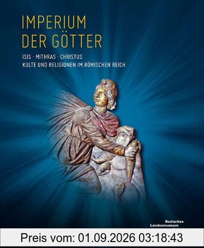 Imperium der Götter: Isis - Mithras - Christus: Kulte und Religionen im Römischen Reich