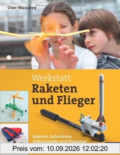 Werkstatt Raketen und Flieger: Raketen, Fallschirme, Hubschrauber und Flugzeuge selber bauen