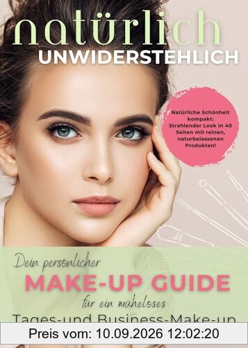 Natürlich unwiderstehlich: Dein persönlicher Make-up Ratgeber für ein müheloses Tages- und Business Make- up