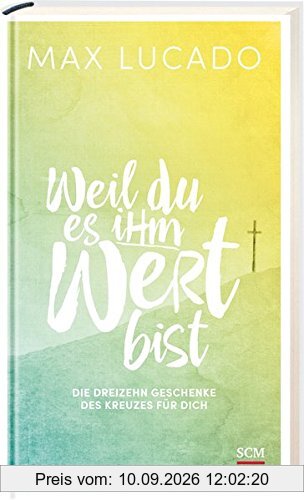 Weil du es ihm wert bist: Die dreizehn Geschenke des Kreuzes für dich