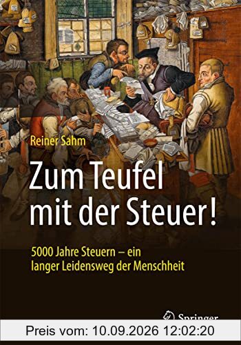 Zum Teufel mit der Steuer!: 5000 Jahre Steuern – ein langer Leidensweg der Menschheit