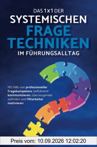 Das 1x1 der systemischen Fragetechniken im Führungsalltag: Wie Sie mit Hilfe von professioneller Fragekompetenz zielführend kommunizieren, überzeugender auftreten und Mitarbeiter motivieren