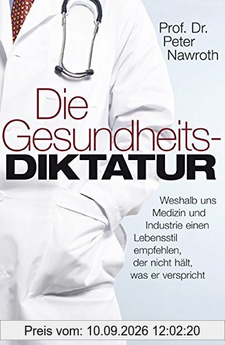 Die Gesundheitsdiktatur: Weshalb uns Medizin und Industrie einen Lebensstil empfehlen, der nicht hält, was er verspricht