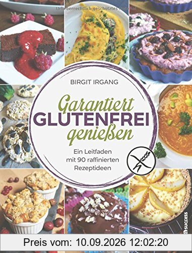 Garantiert glutenfrei genießen: Ein Leitfaden mit 90 raffinierten Rezepten