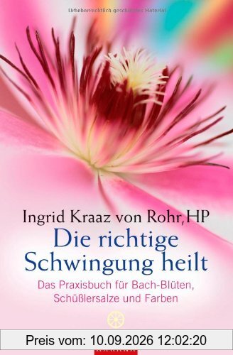 Die richtige Schwingung heilt: Das Praxisbuch für Bach-Blüten, Schüßlersalze und Farben