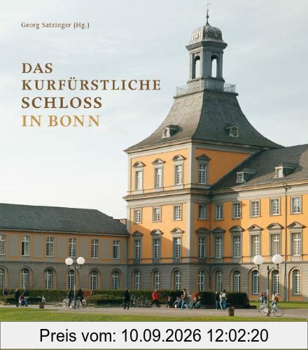 Das kurfürstliche Schloß in Bonn: Residenz der Kölner Erzbischöfe Rheinische Friedrich-Wilhelms-Universität