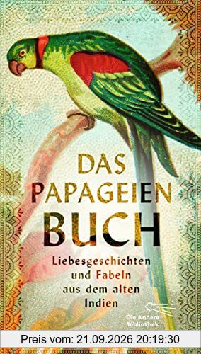 Das Papageienbuch: Liebesgeschichten und Fabeln aus dem alten Indien (Die Andere Bibliothek, Band 467)