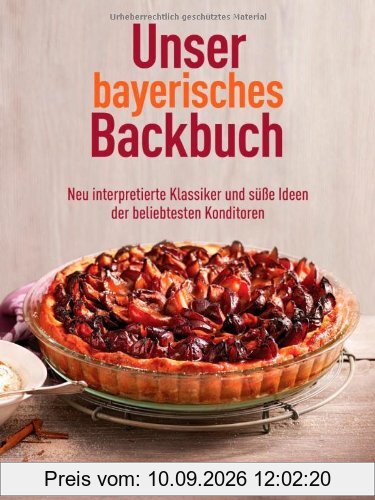Unser bayerisches Backbuch: Süßes aus der Heimat - Kuchen, Torten und Gebäck von den beliebtesten Konditoren: Neu interpretierte Klassiker und süße Ideen der beliebtesten Konditoren