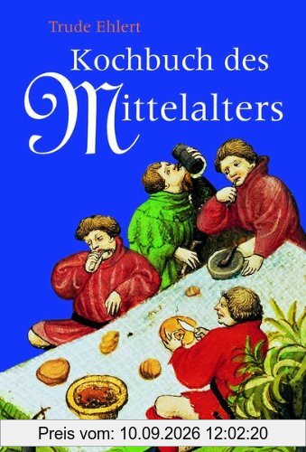 Das Kochbuch des Mittelalters: Rezepte aus alter Zeit, eingeleitet, erläutert und ausprobiert