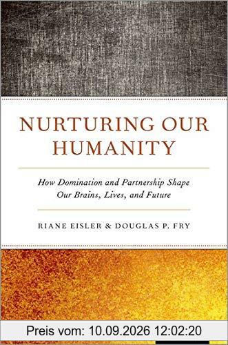 Nurturing Our Humanity: How Domination and Partnership Shape Our Brains, Lives, and Future