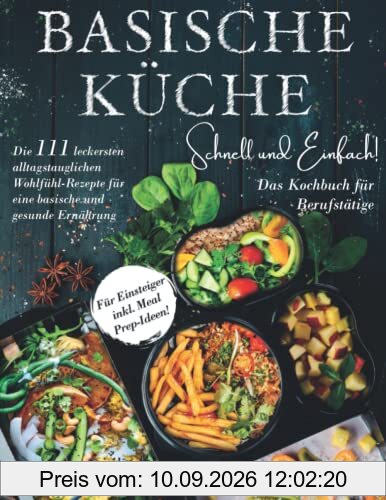 Basische Küche schnell und einfach! Das Kochbuch für Berufstätige: Die 111 leckersten alltagstauglichen Wohlfühl-Rezepte für eine basische und gesunde Ernährung. Für Einsteiger inkl. Meal Prep-Ideen!