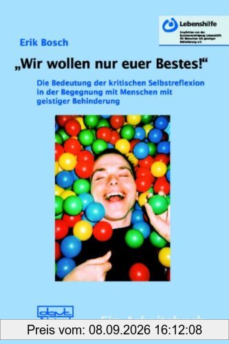 "Wir wollen nur euer Bestes!": Die Bedeutung der kritischen Selbstreflexion in der Begegnung mit Menschen mit geistiger Behinderung. Ein Arbeitsbuch
