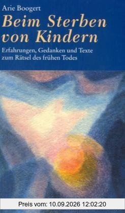 Beim Sterben von Kindern: Erfahrungen, Gedanken und Texte zum Rätsel des frühen Todes