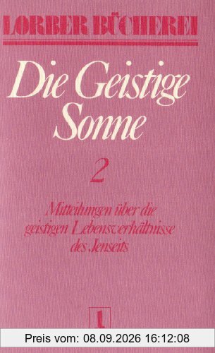 Die geistige Sonne. Mitteilungen über die geistigen Lebensverhältnisse des Jenseits: Die geistige Sonne Kt, 2 Bde., Bd.2
