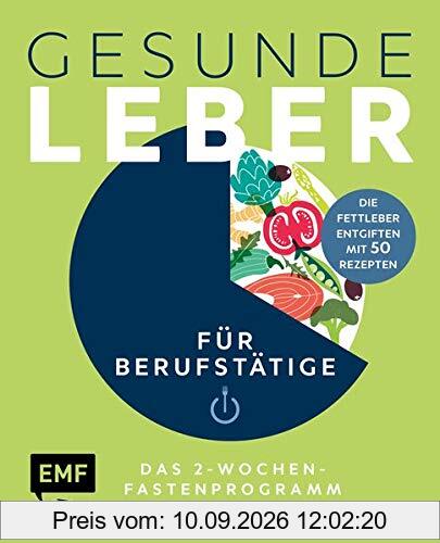 Gesunde Leber – Das 2-Wochen-Fastenprogramm für Berufstätige: Die Fettleber entgiften mit 50 Rezepten
