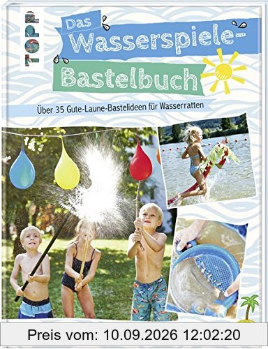 Das Wasserspiele-Bastelbuch: Über 35 Gute-Laune-Ideen für Wasserratten