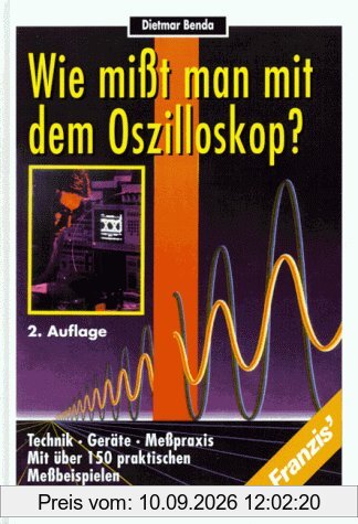 Wie misst man mit dem Oszilloskop?. Technik, Geräte, Messpraxis mit über 150 praktischen Messbeispielen