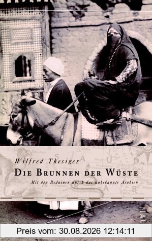 Die Brunnen der Wüste: Mit den Beduinen durch das unbekannte Arabien