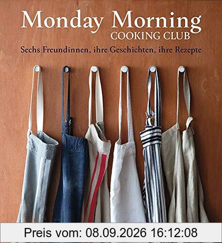 Monday Morning Cooking Club: Sechs Freundinnen, ihre Geschichten, ihre Rezepte