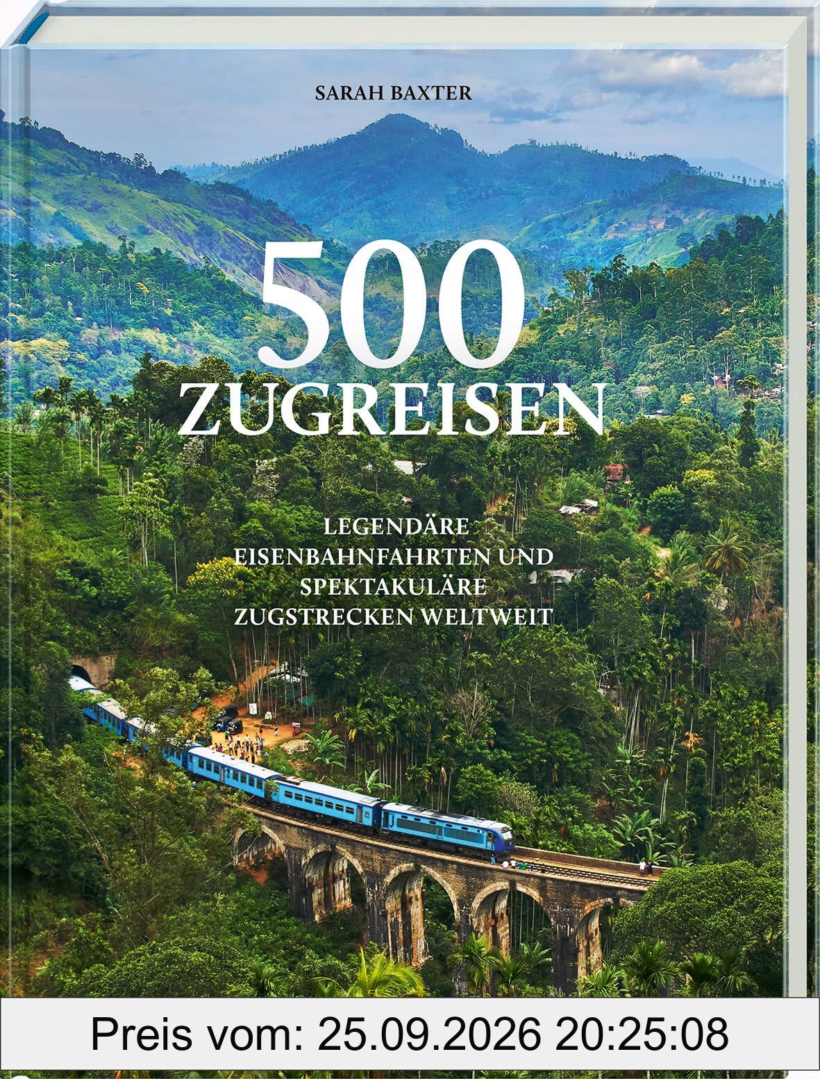500 Zugreisen: Legendäre Eisenbahnfahrten und spektakuläre Zugstrecken weltweit. Faszinierende Bahnreisen mit Panorama-Routen, Luxuszügen, …