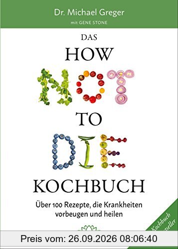 Das HOW NOT TO DIE Kochbuch: Mehr als 100 Rezepte, die helfen Krankheiten vorzubeugen und zu heilen