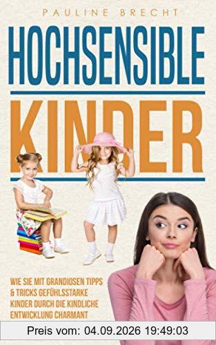 Hochsensible Kinder: Wie Sie mit grandiosen Tipps & Tricks gefühlsstarke Kinder durch die kindliche Entwicklung charmant begleiten und ihr Selbstwertgefühl stärken (Hochsensible Menschen)