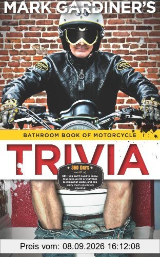 Bathroom Book of Motorcycle Trivia: 360 days-worth of $#!+ you don't need to know, four days-worth of stuff that is somewhat useful to know, and one entry that's absolutely essential