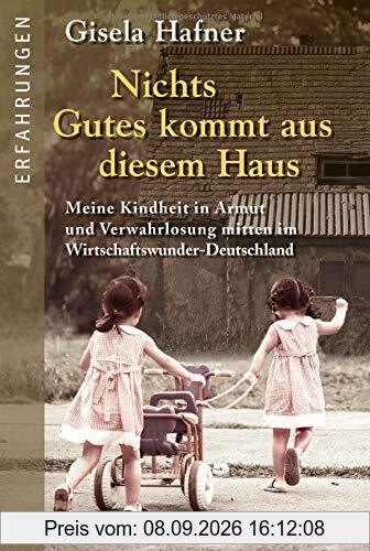 Nichts Gutes kommt aus diesem Haus: Meine Kindheit in Armut und Verwahrlosung mitten im Wirtschaftswunder-Deutschland