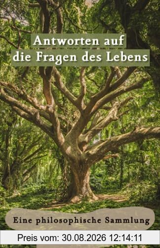 Antworten auf die Fragen des Lebens: Eine philosophische Sammlung