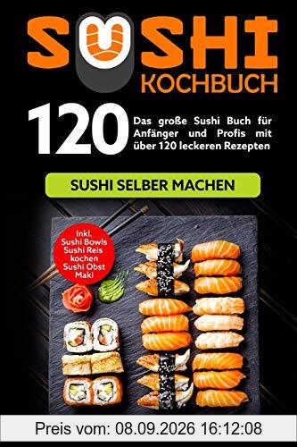 Sushi Kochbuch: Das große Sushi Buch für Anfänger und Profis mit über 120 leckeren Rezepten - Sushi selber machen mit und ohne Reiskocher. Inkl. Maki, Sushi Obst - Ideal zu deinem Sushi Starter Set