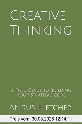 Creative Thinking: A Field Guide to Building Your Strategic Core