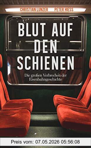 Christian Lunzer Blut Auf Den Schienen, Die Größten Verbrechen Der Eisenbahngeschichte
