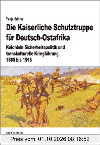 Die Kaiserliche Schutztruppe für Deutsch-Ostafrika: Koloniale Sicherheitspolitik und transkulturelle Kriegführung, 1885 bis 1918